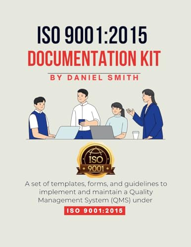 ISO 9001: 2015 DOCUMENTATION KIT: A set of templates, forms, and guidelines to implement and maintain a Quality Management System (QMS) under ISO 9001:2015