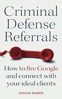 Criminal Defense Referrals: How to fire Google and connect with your ideal clients B0BHND1B3M Book Cover
