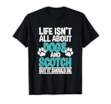 Life Isn't All About Dogs And Scotch, Single Malt Whiskey T-Shirt