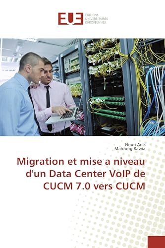 Migration et mise a niveau d'un Data Center VoIP de CUCM 7.0 vers CUCM (French Edition)