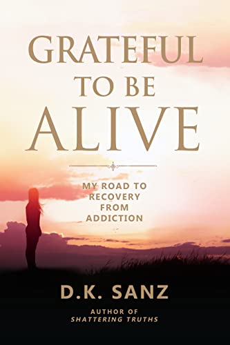 Grateful to Be Alive: My Road to Recovery from Addiction by [D.K. Sanz]