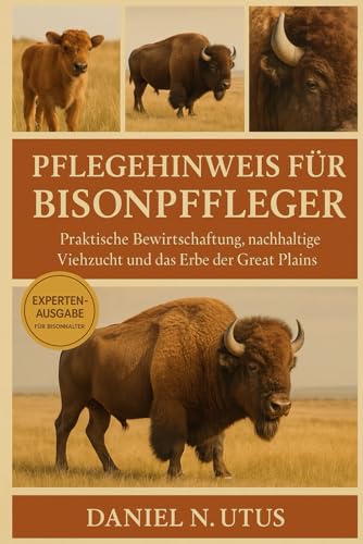 PFLEGEHINWEIS FÜR BISONPFLEGER: Praktische Bewirtschaftung, nachhaltige Viehzucht und das Erbe der Great Plains