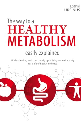 The way to a HEALTHY METABOLISM easily explained: Understanding and consciously optimizing our cell activity for a life of health and ease
