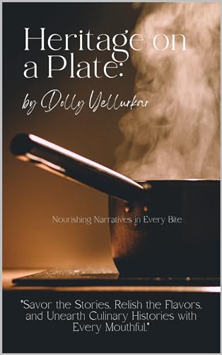 Heritage on a Plate: Nourishing Narratives in Every Bite by Dolly Yellurkar: Savor the Stories, Relish the...