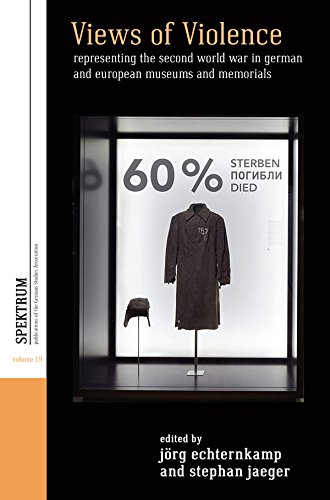 Views of Violence: Representing the Second World War in German and European Museums and Memorials (Spektrum: Publications of the German Studies Association Book 19)