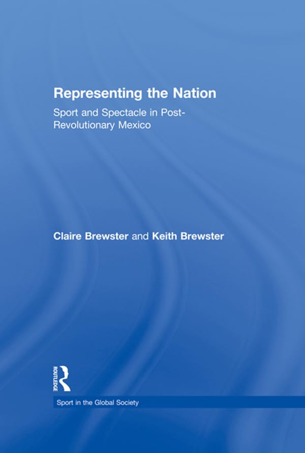 Representing the Nation: Sport and Spectacle in Post-revolutionary Mexico (Sport in the Global Society - Historical Perspectives)      1st Edition, Kindle Edition