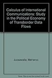 The Calculus of International Communications: A Study in the Political Economy of Transborder Data Flows