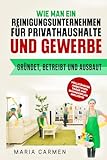 Wie man ein Reinigungsunternehmen für Privathaushalte und Gewerbe gründet, betreibt und ausbaut: VOLLSTÄNDIGE ARBEITSVER TRÄGE UND BUSINESSPLAN INKLUSIVE