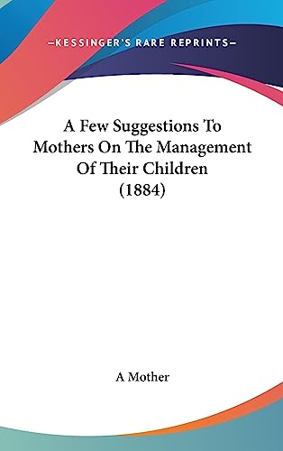 A Few Suggestions To Mothers On The Management Of Their Children (1884)