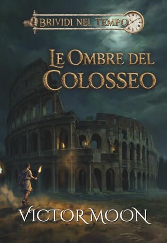 Brividi nel tempo: Le ombre del colosseo: Un libro horror per ragazzi ricco di mistero e avventura nell’antica Roma. Ideale per giovani lettori coraggiosi di 10, 11, 12 e 13 anni.