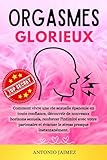  Orgasmes Glorieux: Comment Vivre Une Vie Sexuelle Épanouie En Toute Confiance, Découvrir De Nouveaux Horizons Sexuels, Renforcer L\'intimité Avec Votre Partenaire Et Évacuer Le Stress Presque Instantan