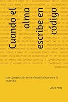 Cuando el alma escribe en código: Una conversación entre el espíritu humano y lo imposible (Spanish Edition) B0F5GNCTJQ Book Cover
