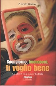 Buongiorno, buonasera, ti voglio bene. Un clown tra i ragazzi di strada