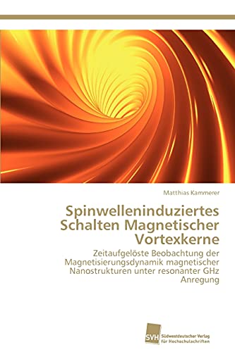 Preisvergleich Produktbild Spinwelleninduziertes Schalten Magnetischer Vortexkerne: Zeitaufgelöste Beobachtung der Magnetisierungsdynamik magnetischer Nanostrukturen unter resonanter GHz Anregung