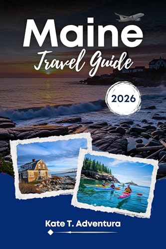 MAINE TRAVEL GUIDE 2026: The Ultimate Guide to Discover Maine's Hidden Gems, Iconic Destinations, Bucket List Attractions and Outdoor Adventure (Interactive Map Included}