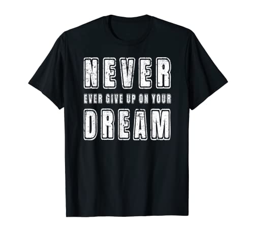 Inspirational Motivational Never Ever Give Up On Your Dream T-Shirt