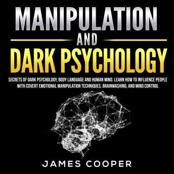 MANIPULATION AND DARK PSYCHOLOGY: Secrets of Dark Psychology, Body Language and Human Mind. Learn How to Influence People With Covert Emotional Manipulation Techniques, Brainwashing, and Mind Control. - James Cooper
