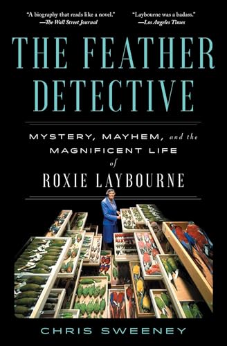 The Feather Detective: Mystery, Mayhem, and the Magnificent Life of Roxie Laybourne