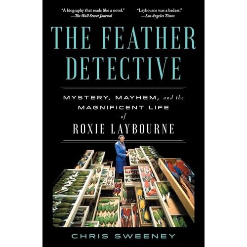 The Feather Detective: Mystery, Mayhem, and the Magnificent Life of Roxie Laybourne