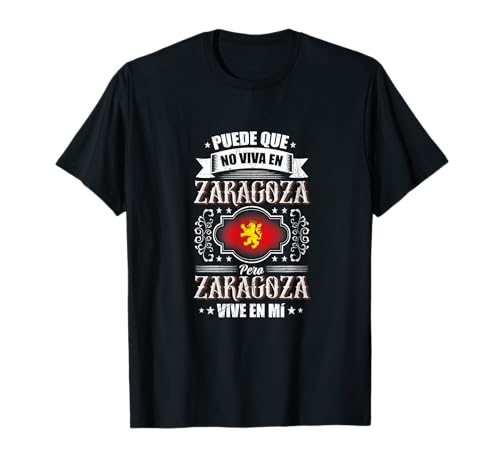 Puede Que no Viva en Zaragoza Pero Zaragoza Vive en mí Camiseta