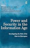 Power and Security in the Information Age: Investigating the Role of the State in Cyberspace
