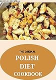 The Original Polish Diet Cookbook : 75+ Mouthwatering Recipes, from Old-Country Staples to Exquisite Modern Cuisine