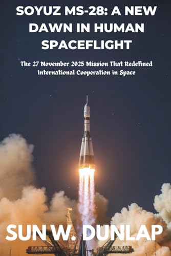  SOYUZ MS-28: A NEW DAWN IN HUMAN SPACEFLIGHT: The 27 November 2025 Mission That Redefined International Cooperation in Space