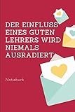 Photo Gallery der einfluss eines guten lehrers wird niemals ausradiert notizbuch: a5 52 wochen kalender als geschenk für lehrer und lehrerinnen | abschiedsgeschenk ... | schule | grundschule | schöner spruch Photo Gallery der einfluss eines guten lehrers wird niemals ausradiert notizbuch: a5 52 wochen kalender als geschenk für lehrer und lehrerinnen | abschiedsgeschenk ... | schule | grundschule | schöner spruch