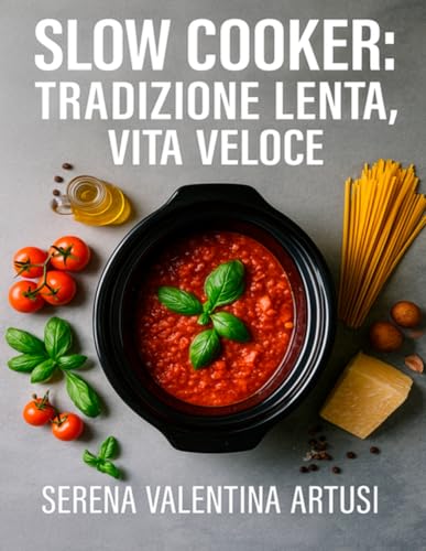 Slow Cooker: Tradizione Lenta, Vita Veloce: 120+ Ricette italiane per slow cooker: pochi ingredienti, costi bassi, risultati affidabili