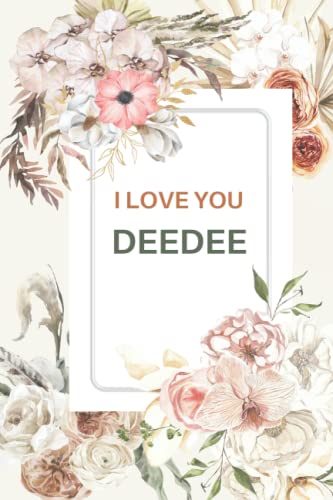 I LOVE YOU DEEDEE: DEEDEE Notebook, Cute Lined Notebooks and Journals, DEEDEE Gifts 120 Page Journal, Lined Writing Notebook, Floral Theme....Amazing Gag Gift