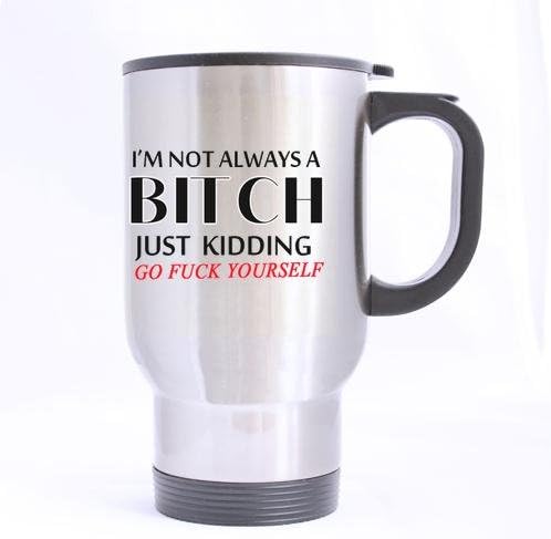 Quotes mug I AM NOT Always A Bitch JUST Kidding GO Fuck Yourself Quotes Design 100% Stainless Steel 14-Ounce Travel Mug (Sliver)