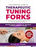 THE ESSENTIAL GUIDE TO THERAPEUTIC TUNING FORKS: Harness the Power of Sound Healing from Beginner to Expert with Proven Techniques for Stress Relief, Energy Balancing, and Emotional Wellness