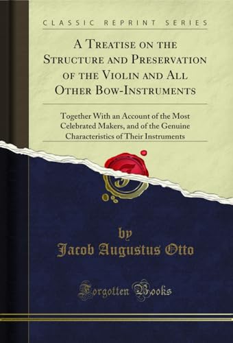 A Treatise on the Structure and Preservation of the Violin and All Other Bow-Instruments: Together With an Account of the Most Celebrated Makers, and of ... of Their Instruments (Classic Reprint)