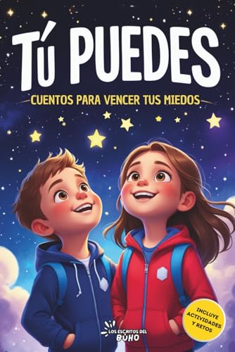 TÚ PUEDES, CUENTOS PARA VENCER TUS MIEDOS: Cuentos para niños y niñas de 5 a 10 años que fortalecen la autoestima, desarrollan la confianza y ayudan a gestionar sus emociones, con actividades finales