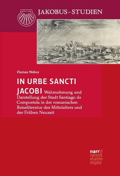 In urbe Sancti Jacobi: Wahrnehmung und Darstellung der Stadt Santiago de Compostela in der romanischen Reiseliteratur des Mittelalters und der Frühen Neuzeit (Jakobus-Studien)