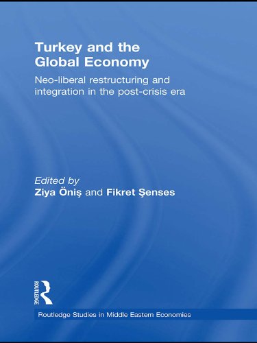 Turkey and the Global Economy: Neo-Liberal Restructuring and Integration in the Post-Crisis Era (Routledge Studies...