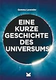 Eine kurze Geschichte des Universums - Ein Überblick über Geschichte, Struktur, Theorien und Bausteine des Kosmos