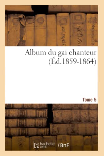 Album Du Gai Chanteur. Tome 5 (Éd.1859-1864) (Arts) (French Edition)