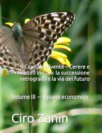 Il Capitale Vivente – Cerere e Prometeo in Gaia: la successione retrograda e la via del futuro: Volume III — Il piano economico