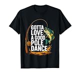 Gotta Love A Good Pole Dance, Fishermen Fishing Fish Angler T-Shirt
