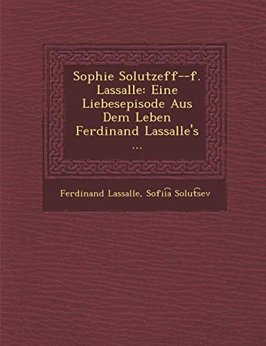 Sophie Solutzeff--F. Lassalle: Eine Liebesepisode Aus Dem Leben Ferdinand Lassalle's ... (English and German Edition)