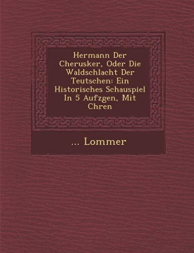 Hermann Der Cherusker, Oder Die Waldschlacht Der Teutschen: Ein Historisches Schauspiel in 5 Aufz Gen, Mit Ch Ren