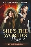  She’s The World’s Now.: The World Never Let’s Go.
