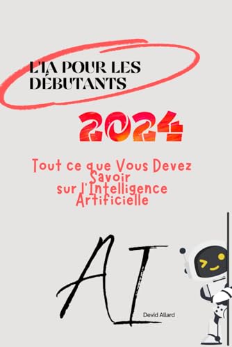 L'IA POUR LES DÉBUTANTS 2024: Guide Complet pour Comprendre l'Intelligence Artificielle; Les Bases de l'Intelligence Artificielle pour Tous (French Edition)