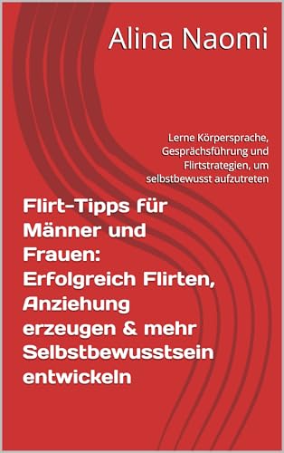 Flirt-Tipps für Männer und Frauen: Erfolgreich Flirten, Anziehung erzeugen & mehr Selbstbewusstsein entwickeln: Lerne Körpersprache, Gesprächsführung und Flirtstrategien, um selbstbewusst aufzutreten