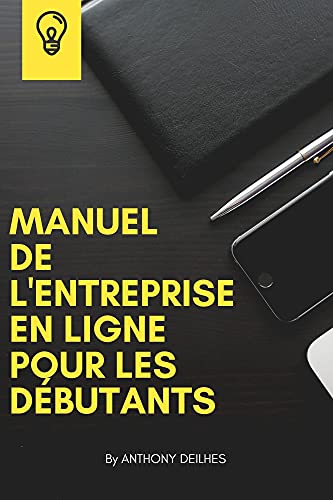 Manuel de l'entreprise en ligne pour les débutants: Développe ton entreprise sur internet facilement même si tu débute dans l'entrepreneuriat (BUSINESS)