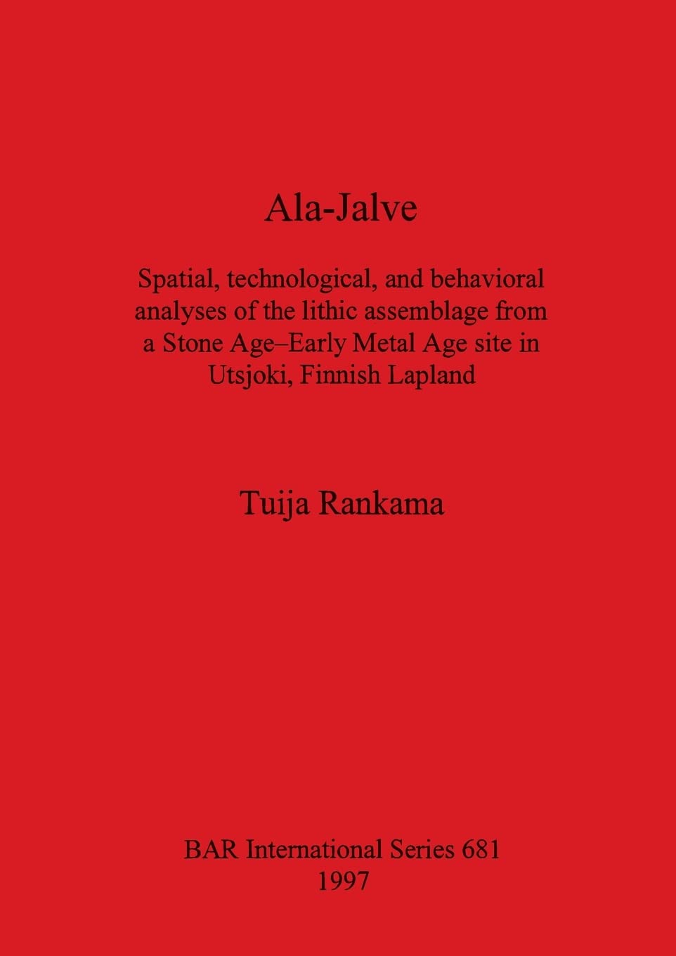 Ala-Jalve: Spatial, Technological, and Behaviorial Analyses of the Lithic Assemblage from a Stone Age-Early Metal Age Site in Utsjoki, Finnish Lapland (BAR International)