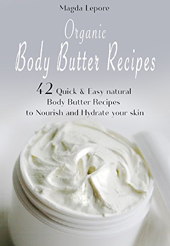 Organic Body Butter Recipes: 42 Quick & Easy natural Body Butter Recipes to Nourish and Hydrate your skin