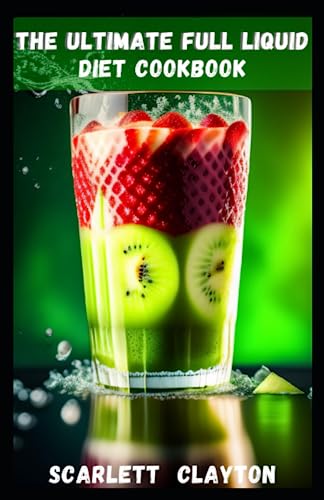 The Ultimate Full Liquid Diet Cookbook: Nourish Your Body and Achieve Your Health Goals