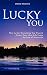 Lucky You - How to Get Everything You Want and Create Your Ideal Life Using the Law of Attraction